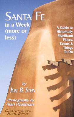 Santa Fe in a Week (More or Less): A Guide to Historically Significant Places, Events & Things to Do: A Guide to Historically Significant Places, Events & Things to Do - Stein, Joel B