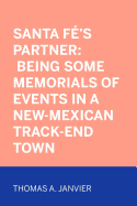 Santa Fe's Partner: Being Some Memorials of Events in a New-Mexican Track-End Town