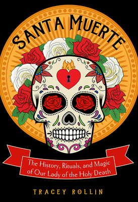 Santa Muerte: The History, Rituals, and Magic of Our Lady of the Holy Death - Rollin, Tracey