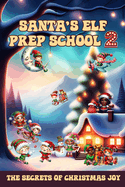 Santa's Elf Prep School 2: A Handbook For Children that Want to Find Out the Secrets of Christmas Joy