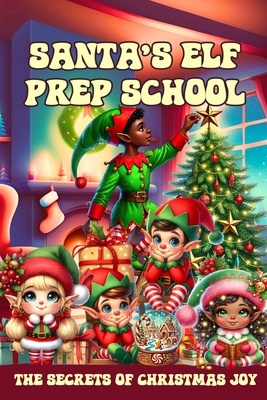 Santa's Elf Prep School: A Handbook For Children that Want to Find Out the Secrets of Christmas Joy - Maxx, Sylvia