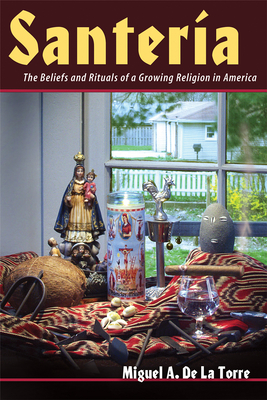 Santeria: The Beliefs and Rituals of a Growing Religion in America - de la Torre, Miguel A