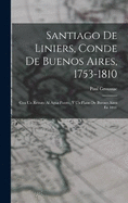 Santiago De Liniers, Conde De Buenos Aires, 1753-1810: Con Un Retrato Al Agua Fuerte, Y Un Plano De Buenos Aires En 1807