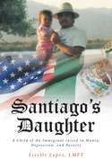 Santiago's Daughter: A Child of An Immigrant raised in Mania, Depression, and Poverty