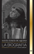 Santo Toms de Aquino: La Biografa un Sacerdote con una Filosofa y Direccin Espiritual que funda el Tomismo