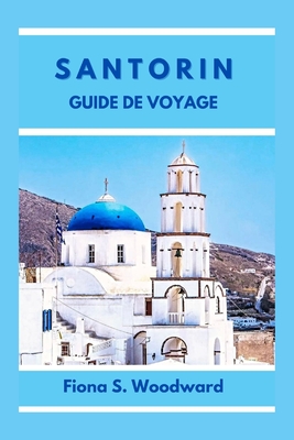 Santorin Guide de Voyage 2024 - S Woodward, Fiona