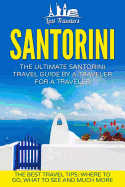 Santorini: The Ultimate Santorini Travel Guide by a Traveler for a Traveler: The Best Travel Tips; Where to Go, What to See and Much More