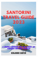 Santorini Travel Guide 2023: A Journey Through Time and Beauty - An Itinerary for Every Traveler