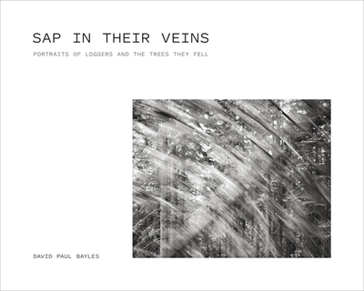 SAP in Their Veins: Portraits of Loggers and the Trees They Fell - Bayles, David Paul