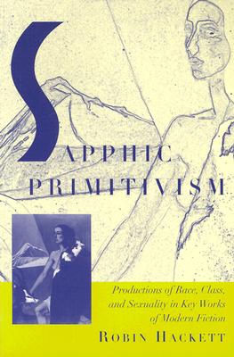 Sapphic Primitivism: Productions of Race, Class, and Sexuality in Key Works of Modern Fiction - Hackett, Robin