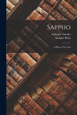 Sappho: A Play in Five Acts - Daudet, Alphonse, and Belot, Adolphe