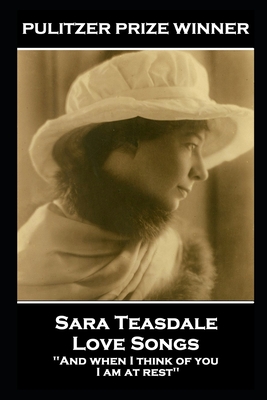 Sara Teasdale - Love Songs: 'And when I think of you, I am at rest'' - Teasdale, Sara