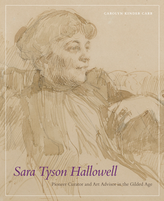 Sara Tyson Hallowell: Pioneer Curator and Art Advisor in the Gilded Age: Pioneer Curator and Art Advisor in the Gilded Age - Carr, Carolyn Kinder