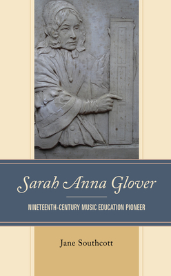 Sarah Anna Glover: Nineteenth Century Music Education Pioneer - Southcott, Jane