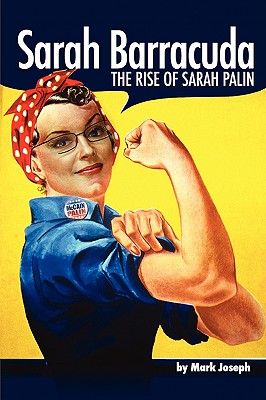 Sarah Barracuda: The Rise of Sarah Palin - Joseph, Mark
