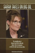Sarah Takes on Big Oil: The Compelling Story of Governor Sarah Palin's Battle with Alaska's "Big 3" Oil Companies, as Told by the State's Top Oil and Gas Editors