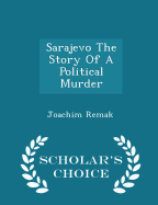 Sarajevo the Story of a Political Murder - Scholar's Choice Edition