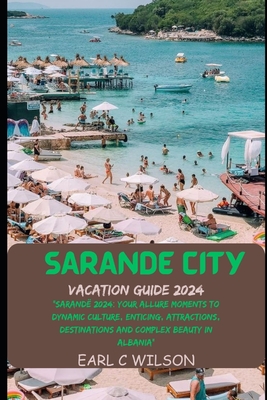 Sarand City Vacation Guide 2024: "Sarand 2024: Your Allure Moments To Dynamic Culture, Enticing, Attractions, Destinations and Complex Beauty in Albania" - Wilson, Earl C