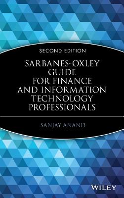 Sarbanes-Oxley Guide for Finance and Information Technology Professionals - Anand, Sanjay