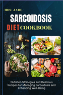 Sarcoidosis Diet Cookbook: Nutrition Strategies and Delicious Recipes for Managing Sarcoidosis and Enhancing Well-Being