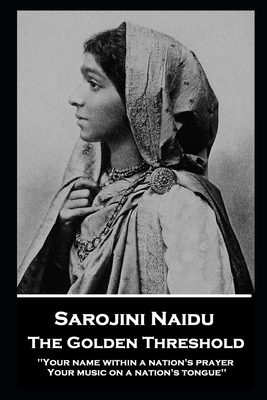 Sarojini Naidu - The Golden Threshold: ''Your name within a nation's prayer, Your music on a Nation's tongue'' - Naidu, Sarojini