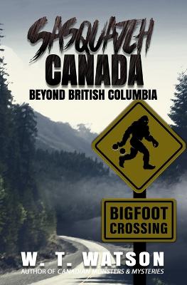 Sasquatch Canada: Beyond British Columbia - Watson, W T