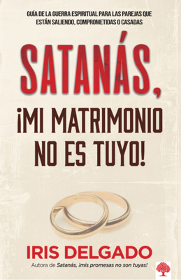 Satans, Mi Matrimonio No Es Tuyo!: Gua de la Guerra Espiritual Para Las Parej as Que Estn Saliendo, Comprometidas O Casadas / Satan, You Can't Have My M - Delgado, Iris