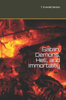 Satan, Demons, Hell, and Immortality: Bonus: A Look at Christ's Post-Ascension Body - Denton, T Everett