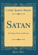 Satan: His Origin, Work, and Destiny (Classic Reprint)