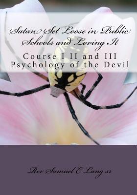 Satan Set Loose in Public Schools and Loving It: Course I II and III Psychology of the Devil - Lang, Samuel E, Sr.