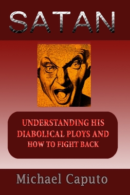 Satan: Understanding His Diabolical Ploys and How to Fight Back - Caputo, Michael