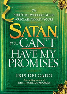 Satan, You Can't Have My Promises: The Spiritual Warfare Guide to Reclaim What's Yours - Delgado, Iris
