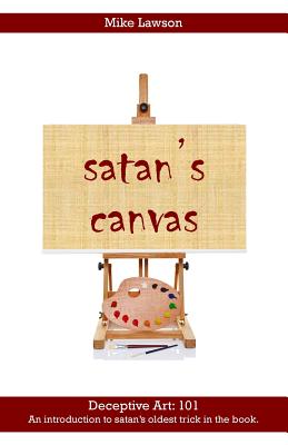 satan's Canvas: Deceptive Art: 101 - An introduction to satan's oldest trick in the book. - Lawson, Mike