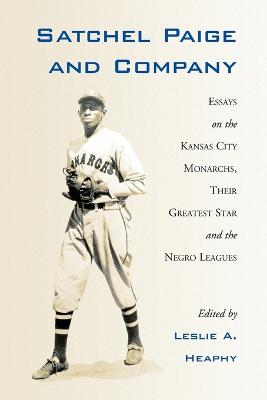 Satchel Paige and Company: Essays on the Kansas City Monarchs, Their Greatest Star and the Negro Leagues - Heaphy, Leslie A (Editor)