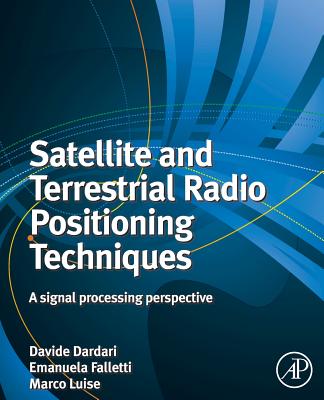 Satellite and Terrestrial Radio Positioning Techniques: A Signal Processing Perspective - Dardari, Davide (Editor), and Luise, Marco (Editor), and Falletti, Emanuela (Editor)