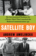 Satellite Boy: The International Manhunt for a Master Thief That Launched the Modern Communication Age