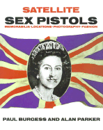 Satellite Sex Pistols: A Book of Memorabilia Locations Photography and Fashion - Burgess, Paul, and Parker, Alan