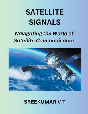 Satellite Signals: Navigating the World of Satellite Communication - Sreekumar, V T