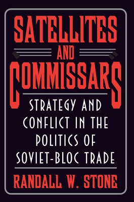 Satellites and Commissars: Strategy and Conflict in the Politics of Soviet-Bloc Trade - Stone, Randall W