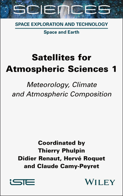 Satellites for Atmospheric Sciences 1: Meteorology, Climate and Atmospheric Composition - Phulpin, Thierry (Editor), and Renaut, Didier (Editor), and Roquet, Herve (Editor)