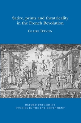 Satire, Prints and Theatricality in the French Revolution - Trvien, Claire