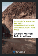 Satires of Andrew Marvell Sometime Member of Parliament for Hull