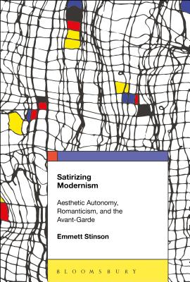 Satirizing Modernism: Aesthetic Autonomy, Romanticism, and the Avant-Garde - Stinson, Emmett
