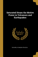 Saturated Steam the Motive Power in Volcanoes and Earthquakes