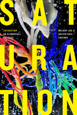 Saturation: An Elemental Politics - Jue, Melody (Editor), and Ruiz, Rafico (Editor)