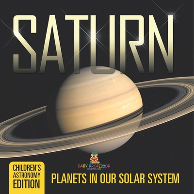 Saturn: Planets in Our Solar System Children's Astronomy Edition - Baby Professor