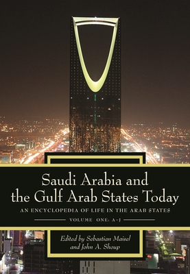 Saudi Arabia and the Gulf Arab States Today [2 Volumes]: An Encyclopedia of Life in the Arab States - Maisel, Sebastian, and Shoup, John A