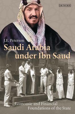 Saudi Arabia under Ibn Saud: Economic and Financial Foundations of the State - Peterson, J. E., Dr.