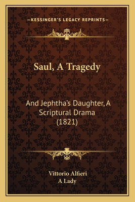 Saul, a Tragedy: And Jephtha's Daughter, a Scriptural Drama (1821) - Alfieri, Vittorio, and A Lady (Translated by)