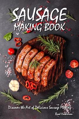 Sausage Making Book: Discover the Art of Delicious Sausage Making - Hoskinson, Brad